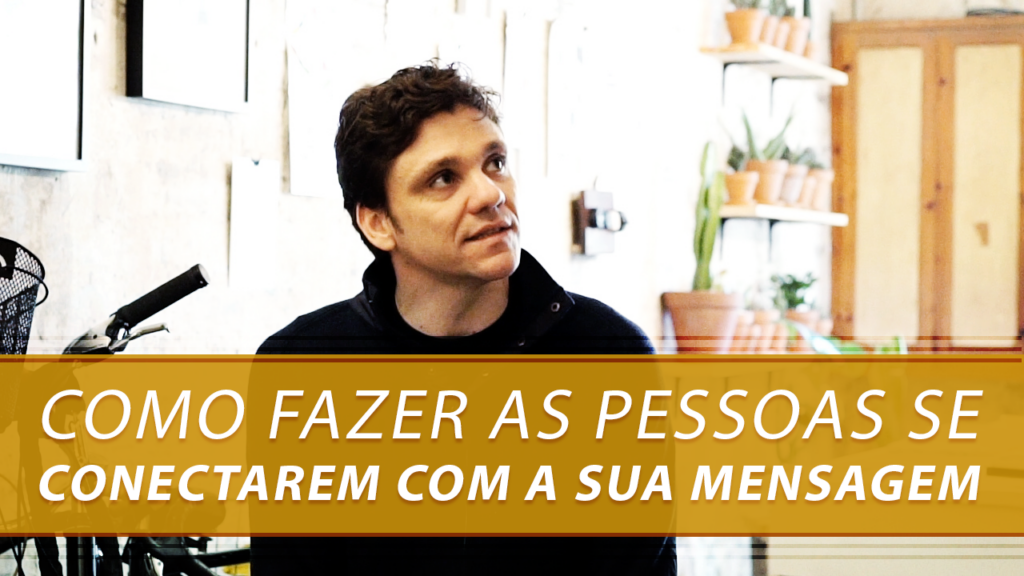 Como Fazer as Pessoas se Conectarem com a Sua Mensagem