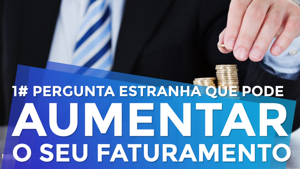 1 Pergunta Estranha Que Pode Aumentar Drasticamente seu Faturamento