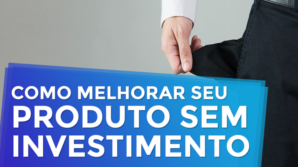 Como Melhorar seu Produto Sem Investimento