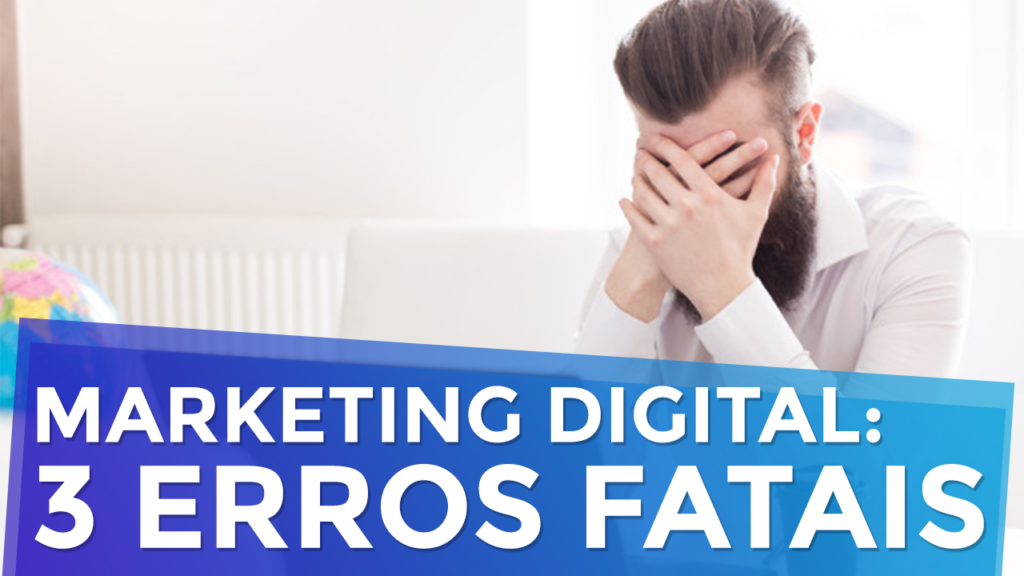 Marketing Digital: 3 Erros Fatais