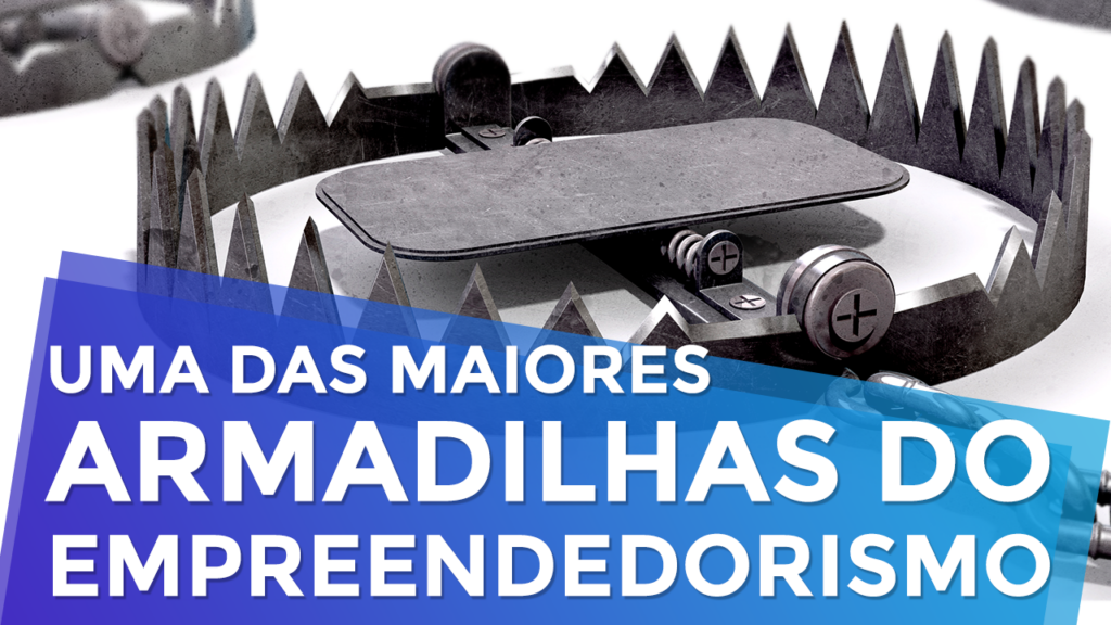 Uma Das Maiores Armadilhas do Empreendedorismo