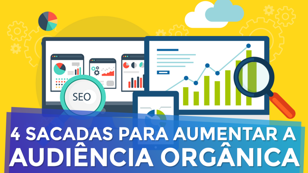 Marketing Digital: 4 Sacadas Incríveis para Aumentar sua Audiência Orgânica